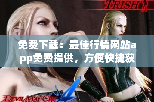 免费下载：最佳行情网站app免费提供，方便快捷获取股票行情信息