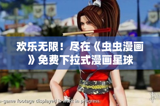 欢乐无限！尽在《虫虫漫画》免费下拉式漫画星球