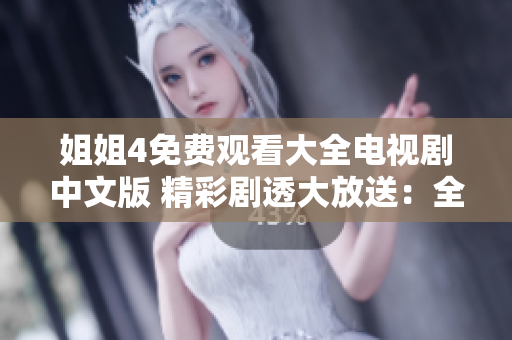 姐姐4免费观看大全电视剧中文版 精彩剧透大放送：全网热议！