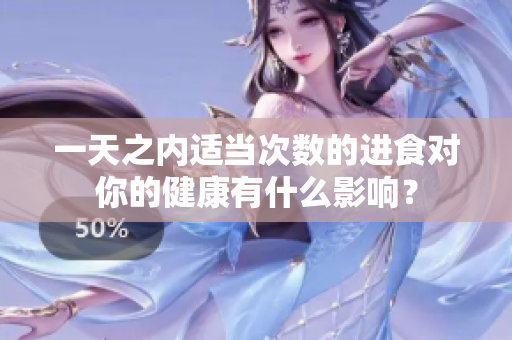 一天之内适当次数的进食对你的健康有什么影响？