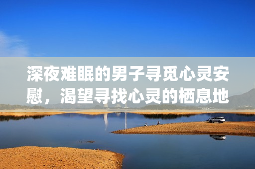 深夜难眠的男子寻觅心灵安慰，渴望寻找心灵的栖息地(1)