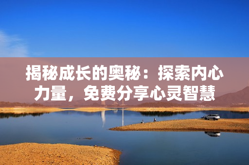 揭秘成长的奥秘：探索内心力量，免费分享心灵智慧
