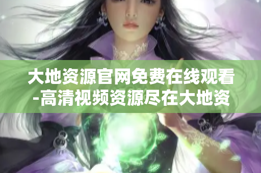 大地资源官网免费在线观看-高清视频资源尽在大地资源中文网