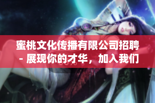 蜜桃文化传播有限公司招聘 - 展现你的才华，加入我们的团队(1)