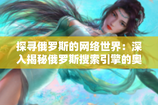 探寻俄罗斯的网络世界：深入揭秘俄罗斯搜索引擎的奥秘
