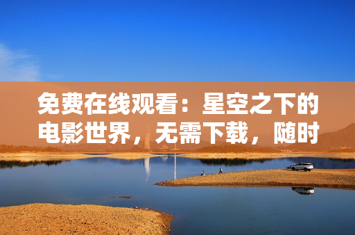 免费在线观看：星空之下的电影世界，无需下载，随时观影
