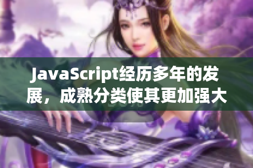 JavaScript经历多年的发展，成熟分类使其更加强大