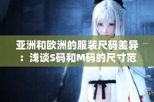 亚洲和欧洲的服装尺码差异：浅谈S码和M码的尺寸范围差异