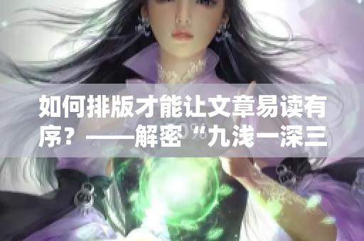 如何排版才能让文章易读有序？——解密“九浅一深三左三右”排版法