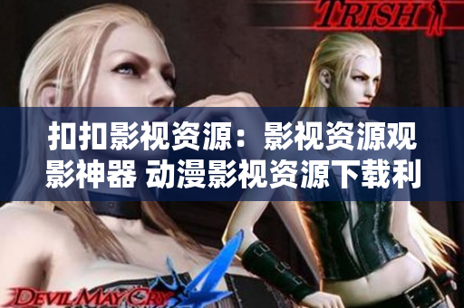 扣扣影视资源：影视资源观影神器 动漫影视资源下载利器 