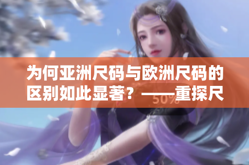 为何亚洲尺码与欧洲尺码的区别如此显著？——重探尺码背后的文化差异