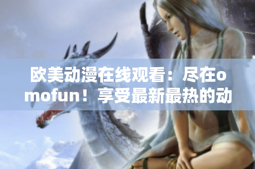 欧美动漫在线观看：尽在omofun！享受最新最热的动漫精彩。