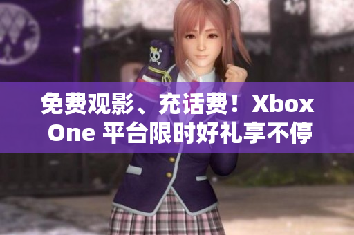 免费观影、充话费！Xbox One 平台限时好礼享不停