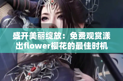 盛开美丽绽放：免费观赏漾出flower樱花的最佳时机