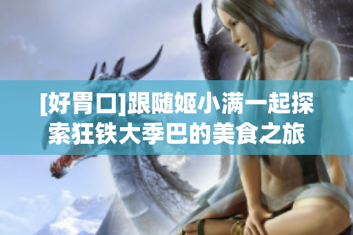 [好胃口]跟随姬小满一起探索狂铁大季巴的美食之旅