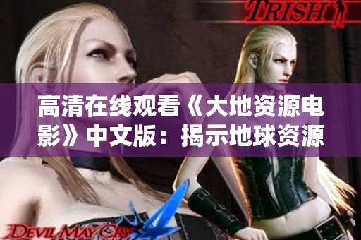 高清在线观看《大地资源电影》中文版：揭示地球资源掠夺背后的真相