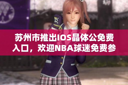苏州市推出IOS晶体公免费入口，欢迎NBA球迷免费参观
