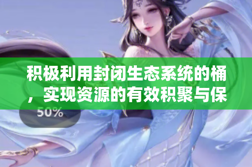 积极利用封闭生态系统的桶，实现资源的有效积聚与保护