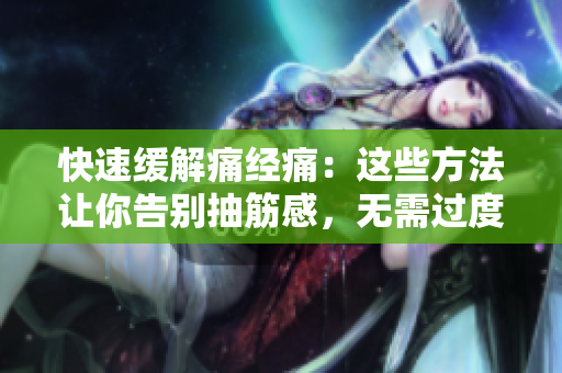 快速缓解痛经痛：这些方法让你告别抽筋感，无需过度张开腿
