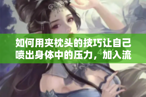 如何用夹枕头的技巧让自己喷出身体中的压力，加入流动的自由呼吸