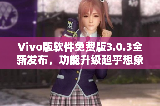 Vivo版软件免费版3.0.3全新发布，功能升级超乎想象