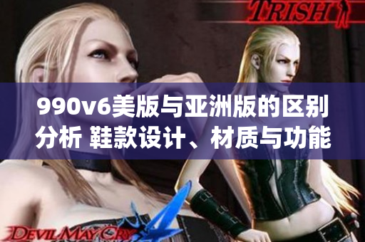 990v6美版与亚洲版的区别分析 鞋款设计、材质与功能比较(1)