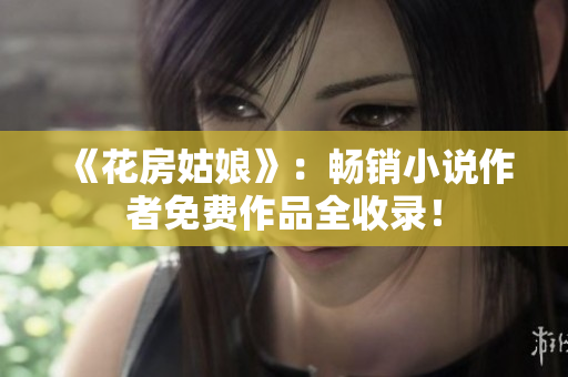 《花房姑娘》：畅销小说作者免费作品全收录！