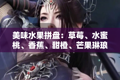 美味水果拼盘：草莓、水蜜桃、香蕉、甜橙、芒果琳琅满目