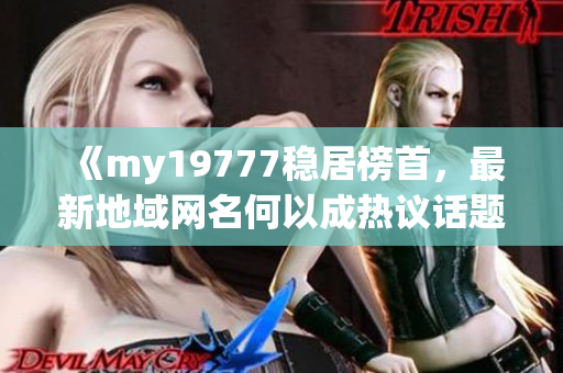 《my19777稳居榜首，最新地域网名何以成热议话题？》