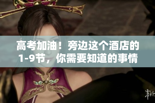 高考加油！旁边这个酒店的1-9节，你需要知道的事情