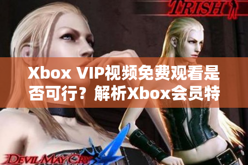 Xbox VIP视频免费观看是否可行？解析Xbox会员特权的套路
