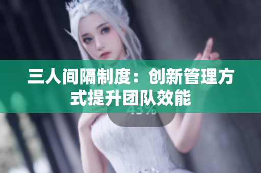 三人间隔制度：创新管理方式提升团队效能