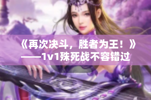 《再次决斗，胜者为王！》——1v1殊死战不容错过