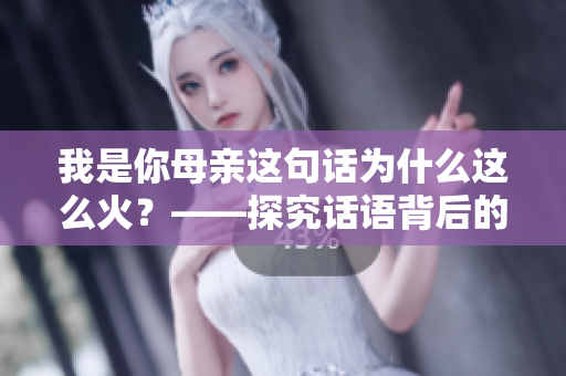我是你母亲这句话为什么这么火？——探究话语背后的原因