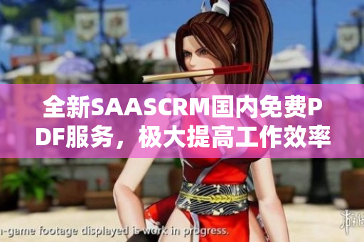 全新SAASCRM国内免费PDF服务，极大提高工作效率