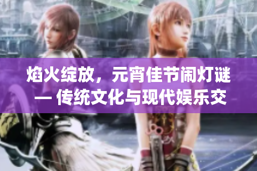 焰火绽放，元宵佳节闹灯谜 — 传统文化与现代娱乐交融(1)