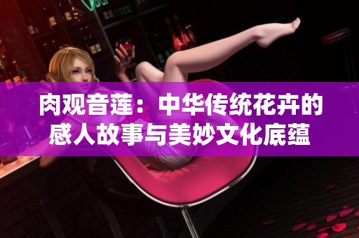肉观音莲：中华传统花卉的感人故事与美妙文化底蕴