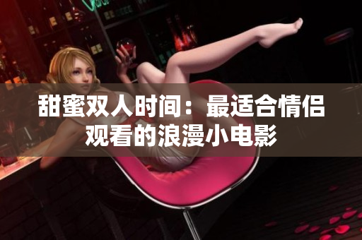 甜蜜双人时间：最适合情侣观看的浪漫小电影