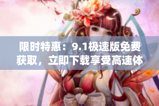 限时特惠：9.1极速版免费获取，立即下载享受高速体验(1)