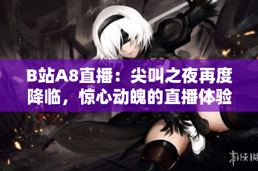 B站A8直播：尖叫之夜再度降临，惊心动魄的直播体验等你来体验
