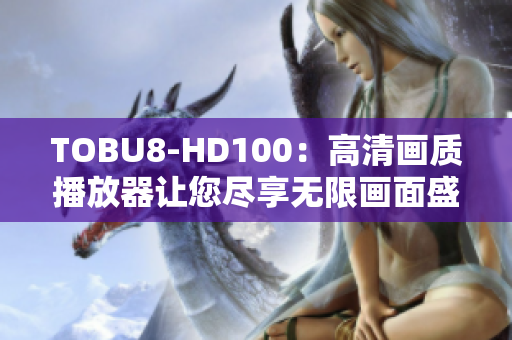 TOBU8-HD100：高清画质播放器让您尽享无限画面盛宴