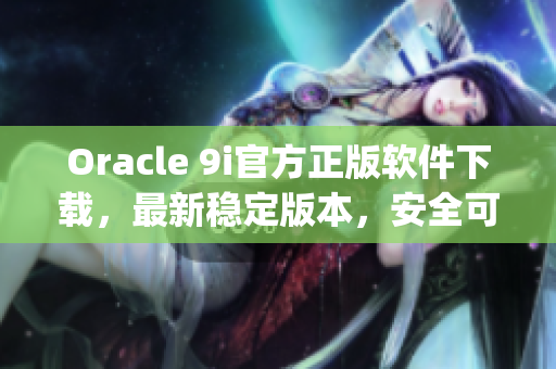Oracle 9i官方正版软件下载，最新稳定版本，安全可靠(1)