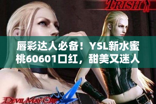 唇彩达人必备！YSL新水蜜桃60601口红，甜美又迷人
