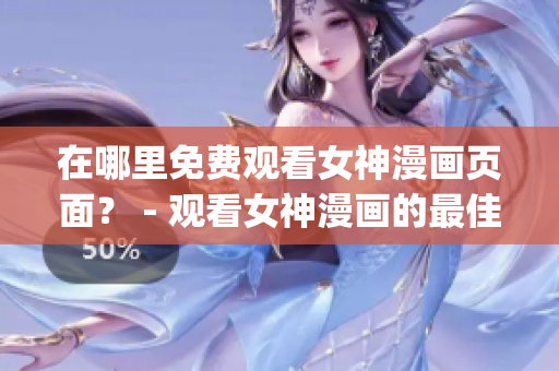 在哪里免费观看女神漫画页面？ - 观看女神漫画的最佳去处！(1)