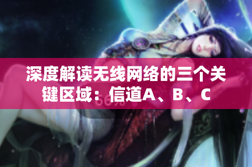 深度解读无线网络的三个关键区域：信道A、B、C