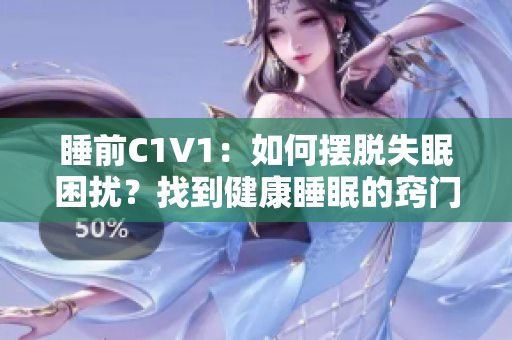 睡前C1V1：如何摆脱失眠困扰？找到健康睡眠的窍门