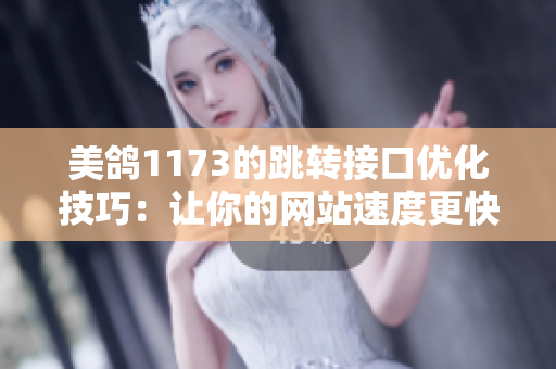 美鸽1173的跳转接口优化技巧：让你的网站速度更快！