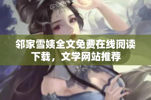 邻家雪姨全文免费在线阅读下载，文学网站推荐