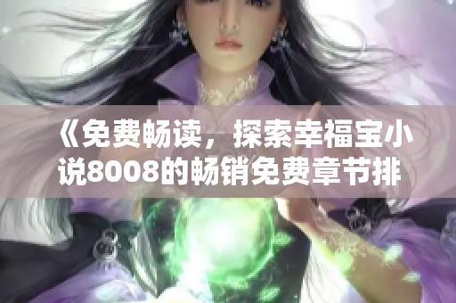 《免费畅读，探索幸福宝小说8008的畅销免费章节排行榜》