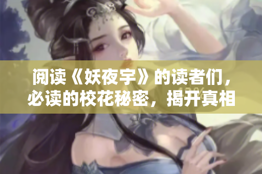 阅读《妖夜宇》的读者们，必读的校花秘密，揭开真相！